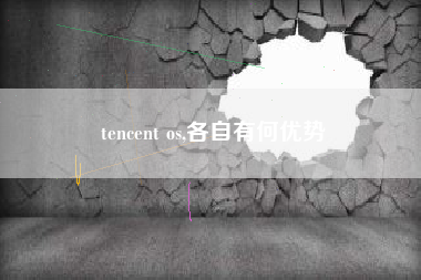 tencent os,各自有何优势