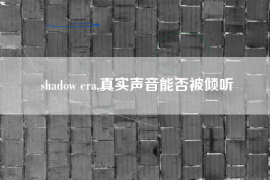 shadow era,真实声音能否被倾听